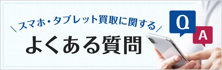 スマホ・タブレット買取に関する よくある質問