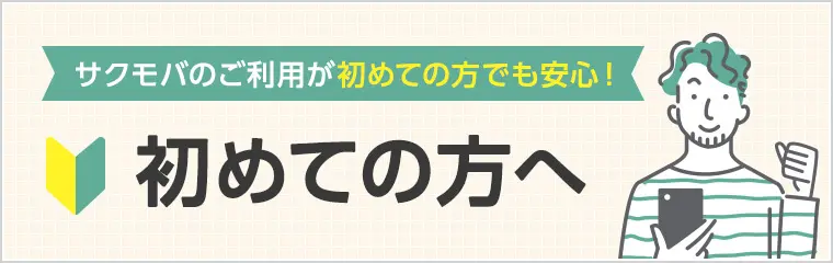 サクモバのご利用が初めての方でも安心！ 初めての方へ